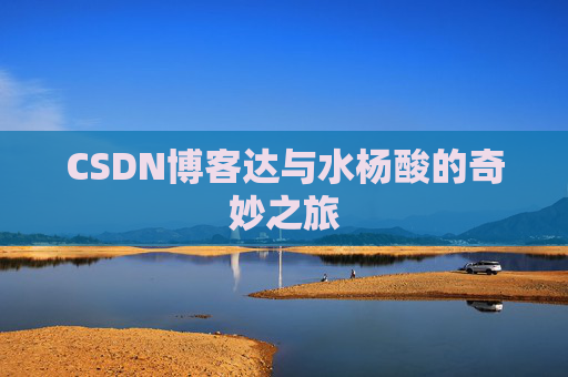 CSDN博客达与水杨酸的奇妙之旅 CSDN博客达与水杨酸的奇妙之旅