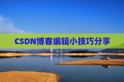 CSDN博客编辑小技巧分享