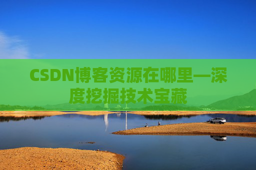 CSDN博客资源在哪里—深度挖掘技术宝藏